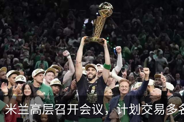 米兰高层召开会议，计划交易多名球员以优化阵容